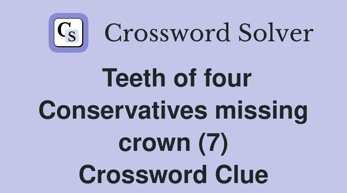 Teeth of four Conservatives missing crown (7) Crossword Clue