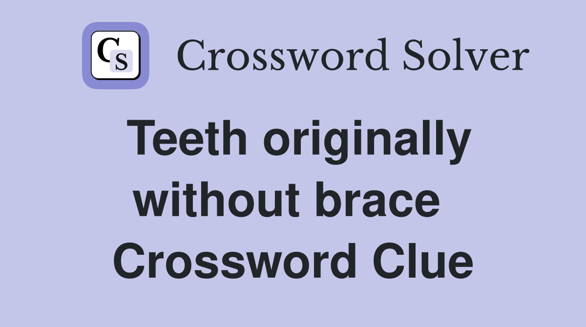 Teeth originally without brace  Crossword Clue