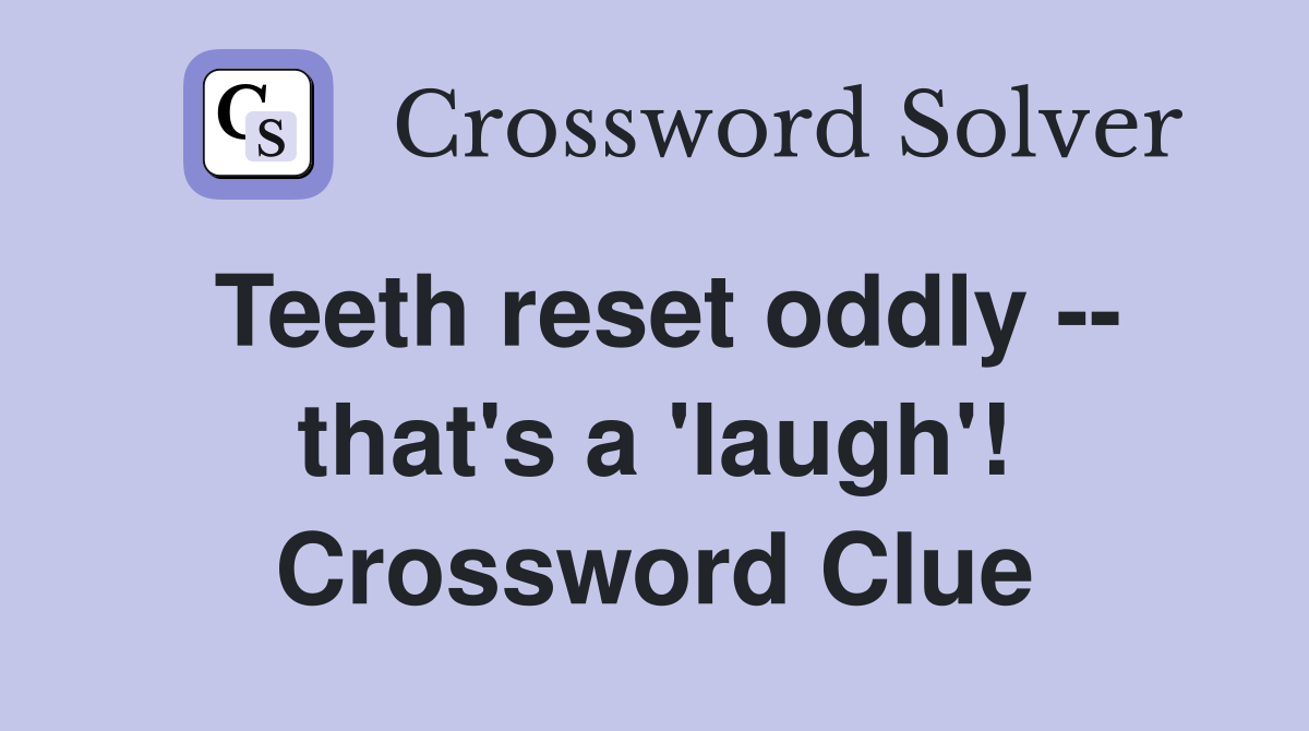 Teeth reset oddly -- that's a 'laugh'! Crossword Clue