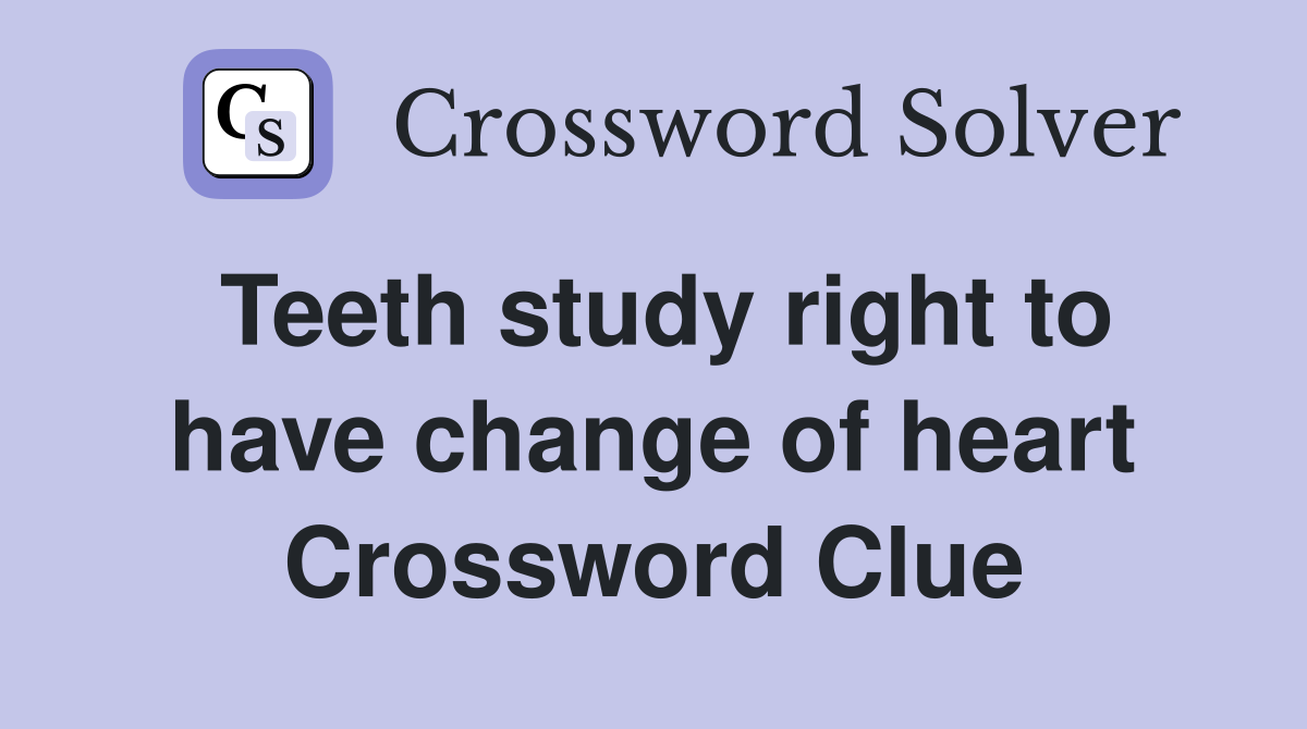 Teeth study right to have change of heart Crossword Clue