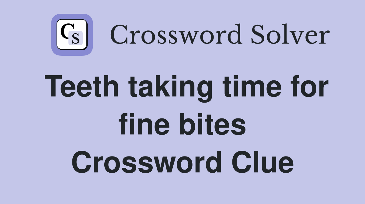 Teeth taking time for fine bites Crossword Clue