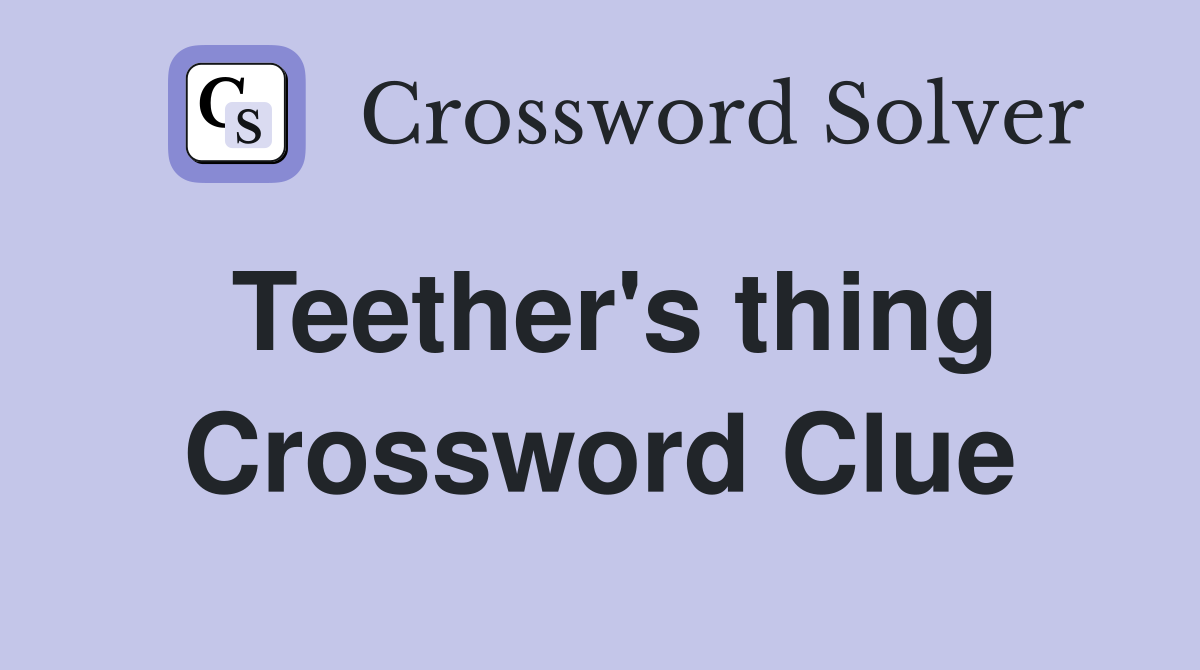 Teether's thing Crossword Clue