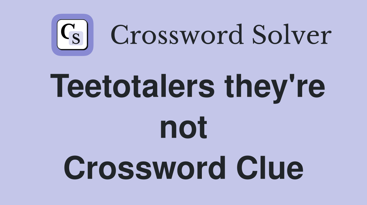 Teetotalers they're not Crossword Clue