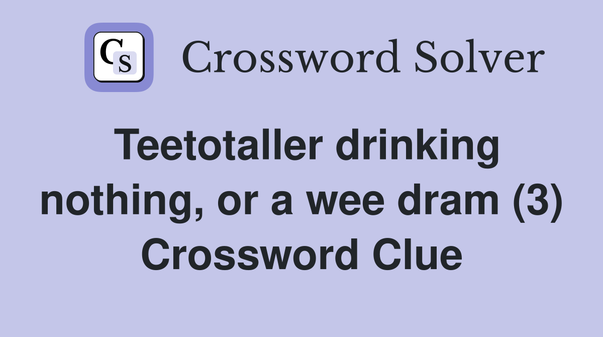 Teetotaller drinking nothing, or a wee dram (3) Crossword Clue
