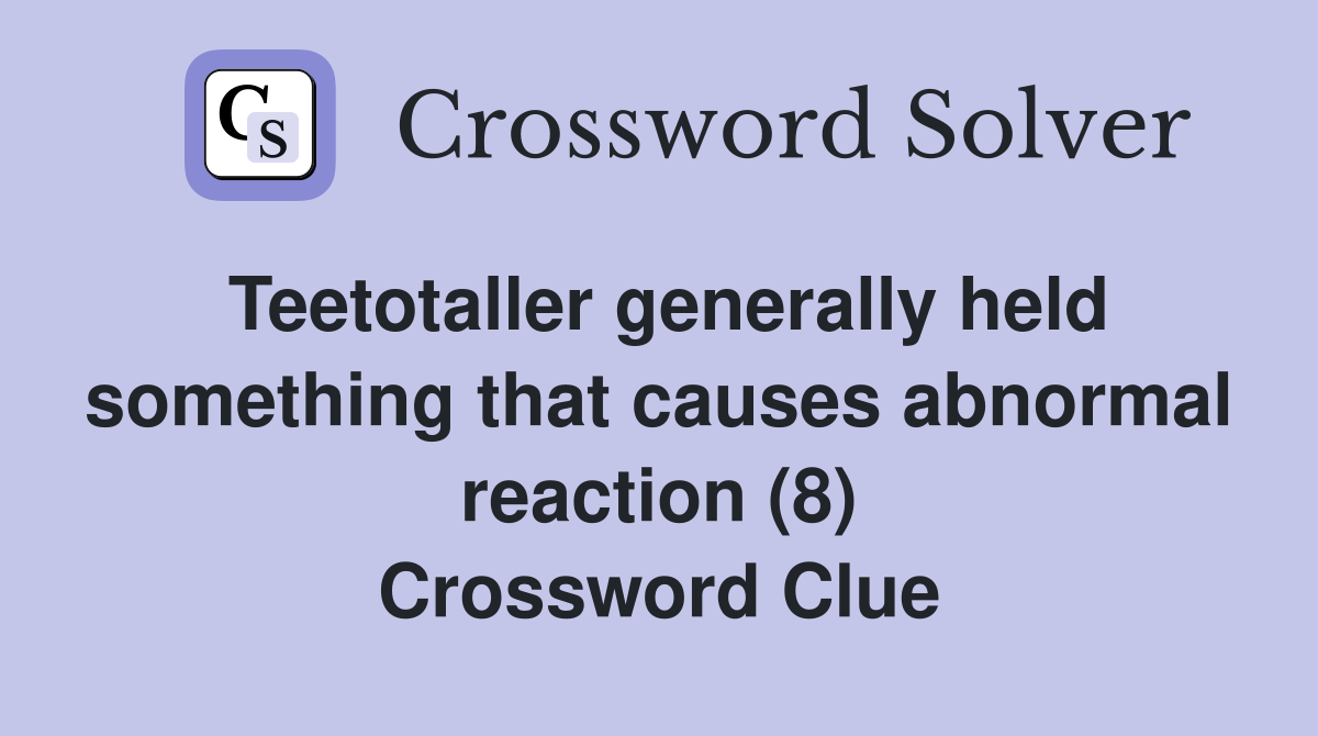 Teetotaller generally held something that causes abnormal reaction (8) Crossword Clue