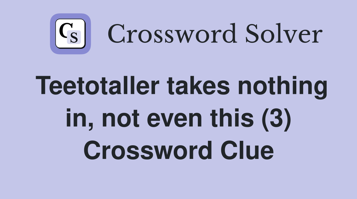 Teetotaller takes nothing in, not even this (3) Crossword Clue