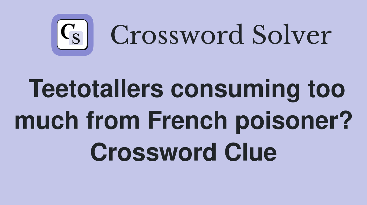 Teetotallers consuming too much from French poisoner? Crossword Clue