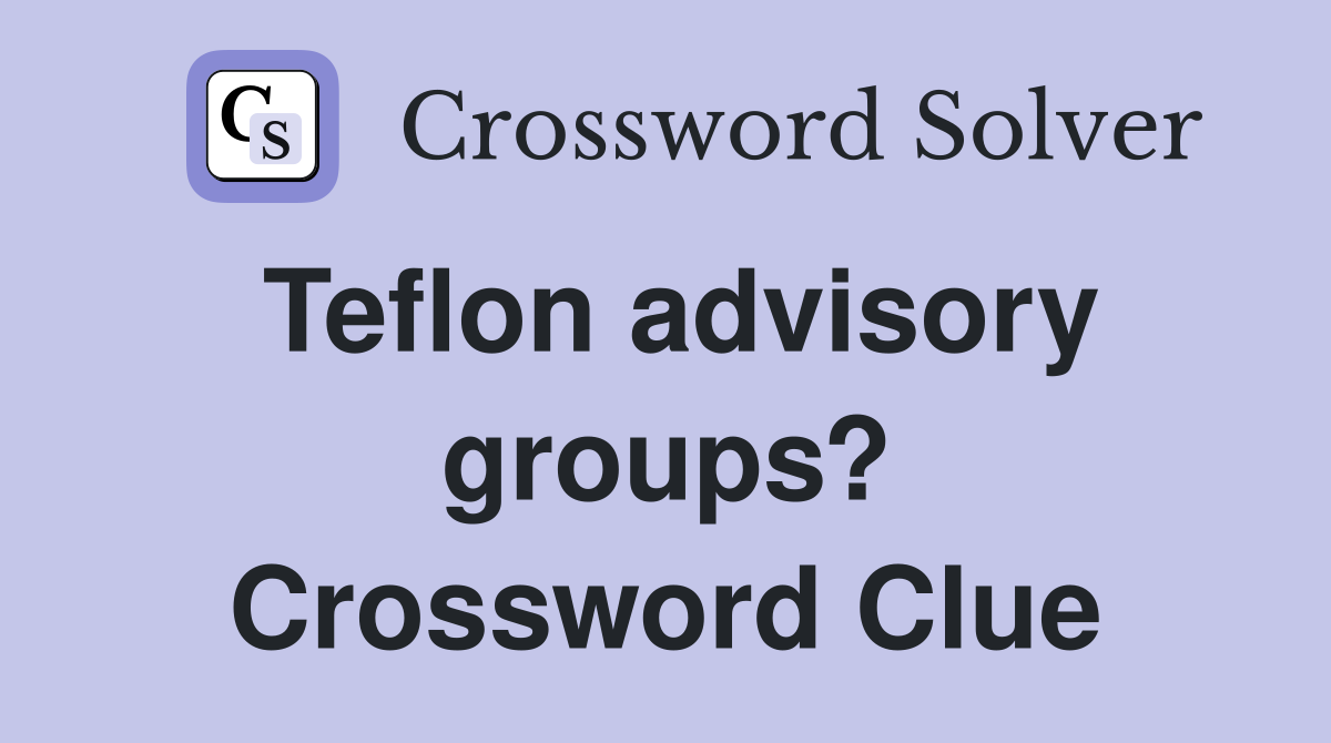 Teflon advisory groups? Crossword Clue