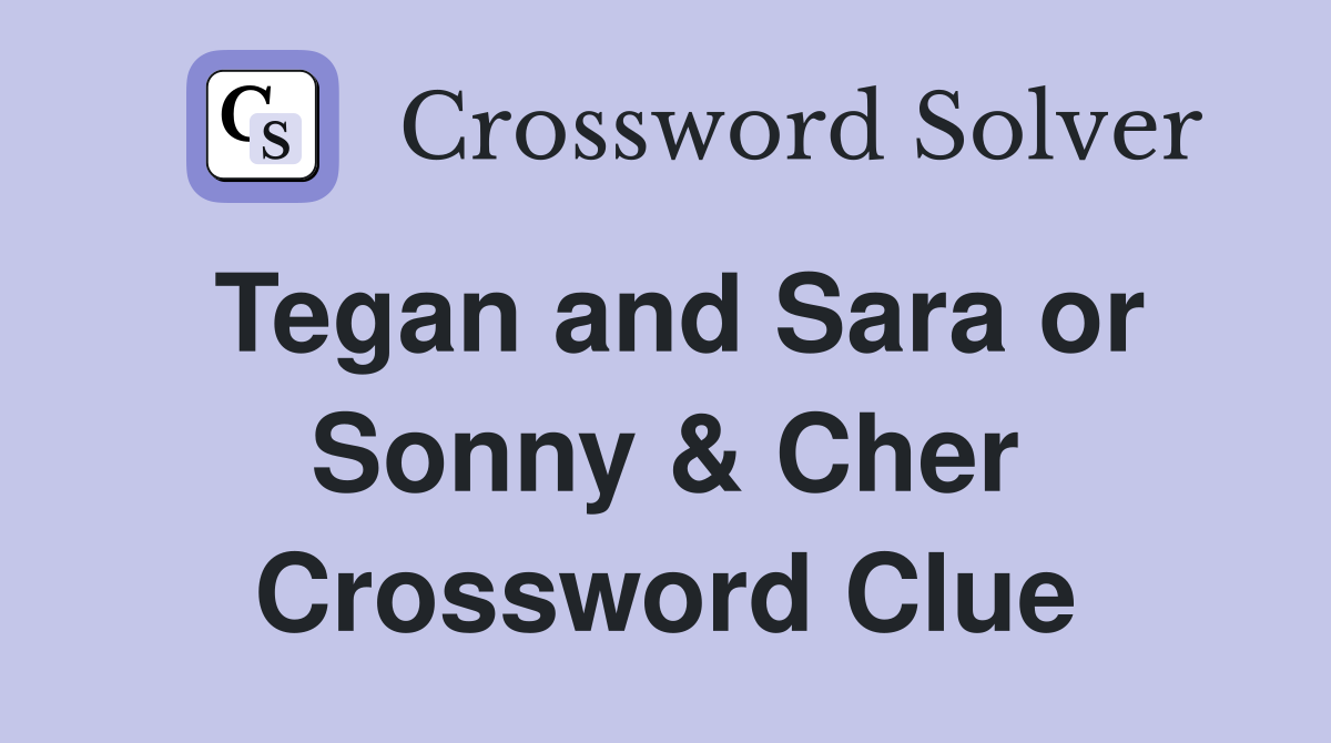 Tegan and Sara or Sonny & Cher Crossword Clue