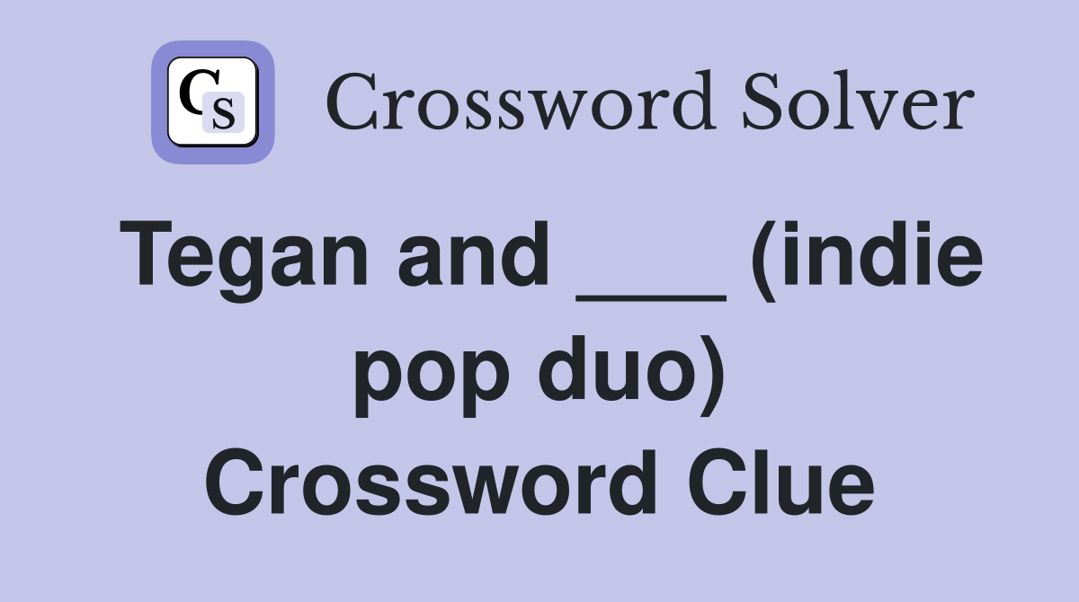 Tegan and ___ (indie pop duo) Crossword Clue