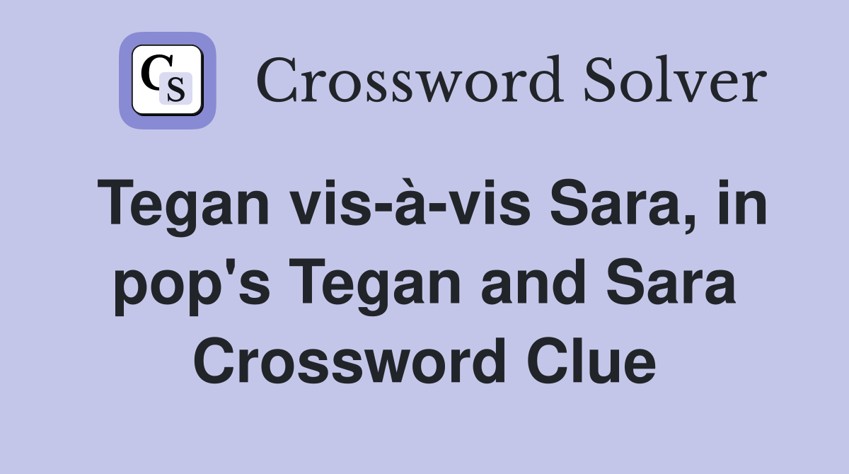 Tegan vis-à-vis Sara, in pop's Tegan and Sara Crossword Clue