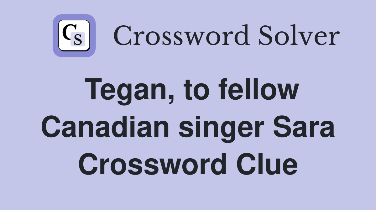 Tegan, to fellow Canadian singer Sara Crossword Clue