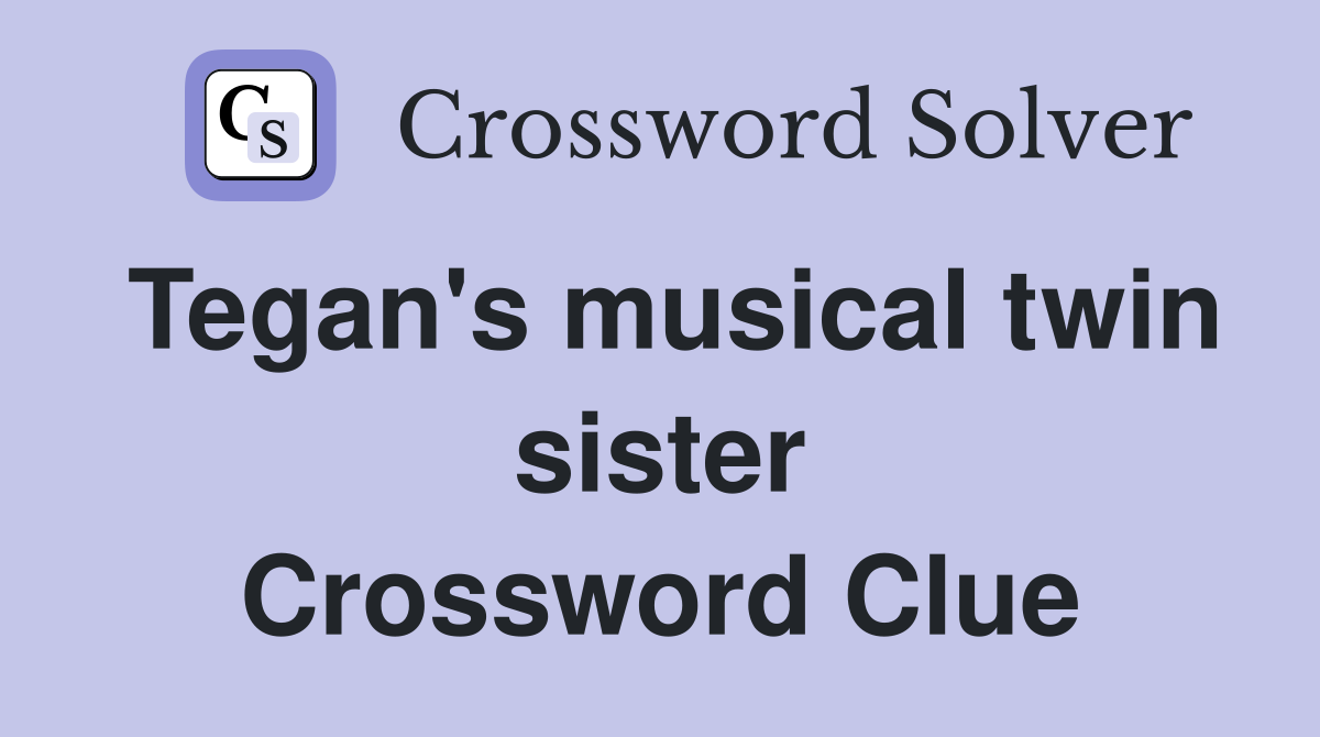 Tegan's musical twin sister Crossword Clue