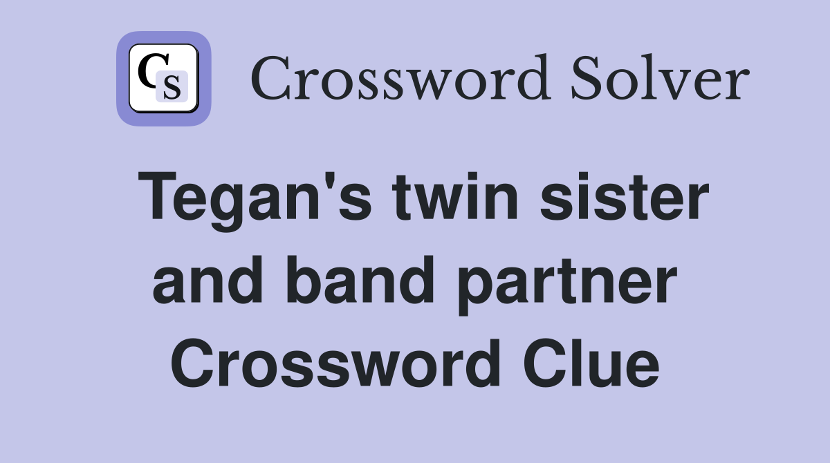 Tegan's twin sister and band partner Crossword Clue