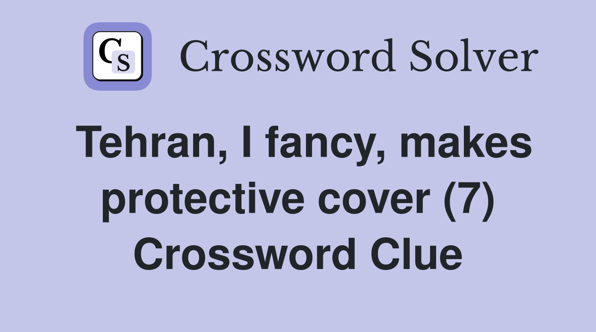 Tehran, I fancy, makes protective cover (7) Crossword Clue