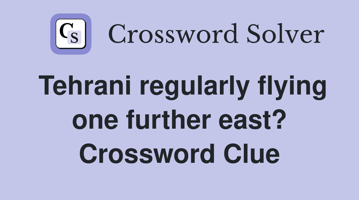 Tehrani regularly flying one further east? Crossword Clue