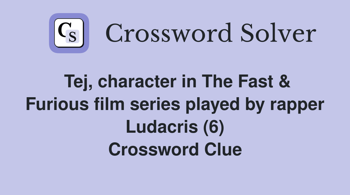 Tej, character in The Fast & Furious film series played by rapper Ludacris (6) Crossword Clue