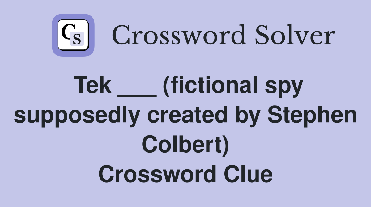 Tek ___ (fictional spy supposedly created by Stephen Colbert) Crossword Clue