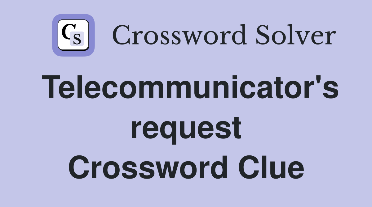 Telecommunicator's request Crossword Clue