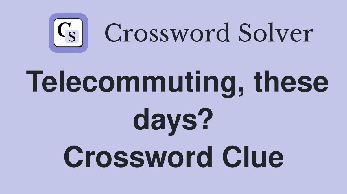 Telecommuting, these days? Crossword Clue