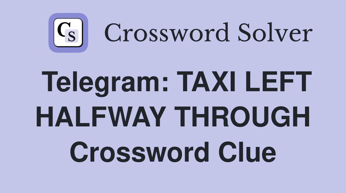 Telegram: TAXI LEFT HALFWAY THROUGH Crossword Clue