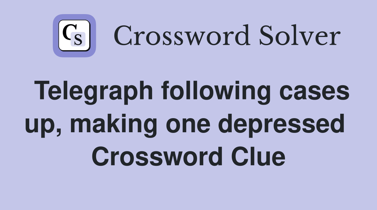 Telegraph following cases up, making one depressed  Crossword Clue