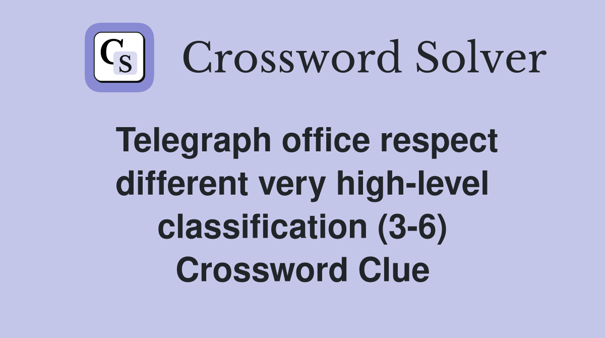 Telegraph office respect different very high-level classification (3-6) Crossword Clue