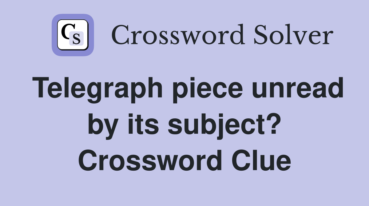 Telegraph piece unread by its subject? Crossword Clue