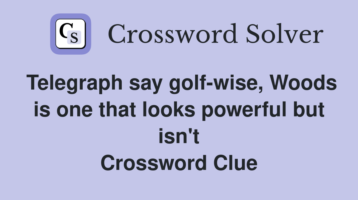 Telegraph say golf-wise, Woods is one that looks powerful but isn't Crossword Clue