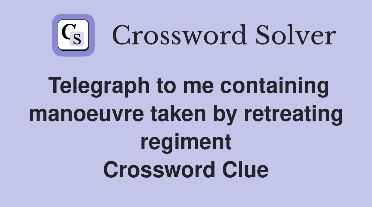Telegraph to me containing manoeuvre taken by retreating regiment Crossword Clue