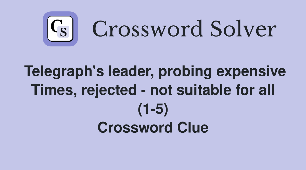 Telegraph's leader, probing expensive Times, rejected - not suitable for all (1-5) Crossword Clue