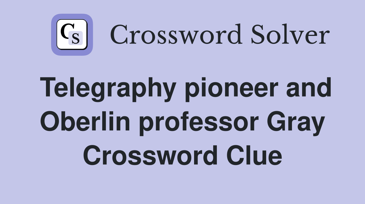 Telegraphy pioneer and Oberlin professor Gray Crossword Clue