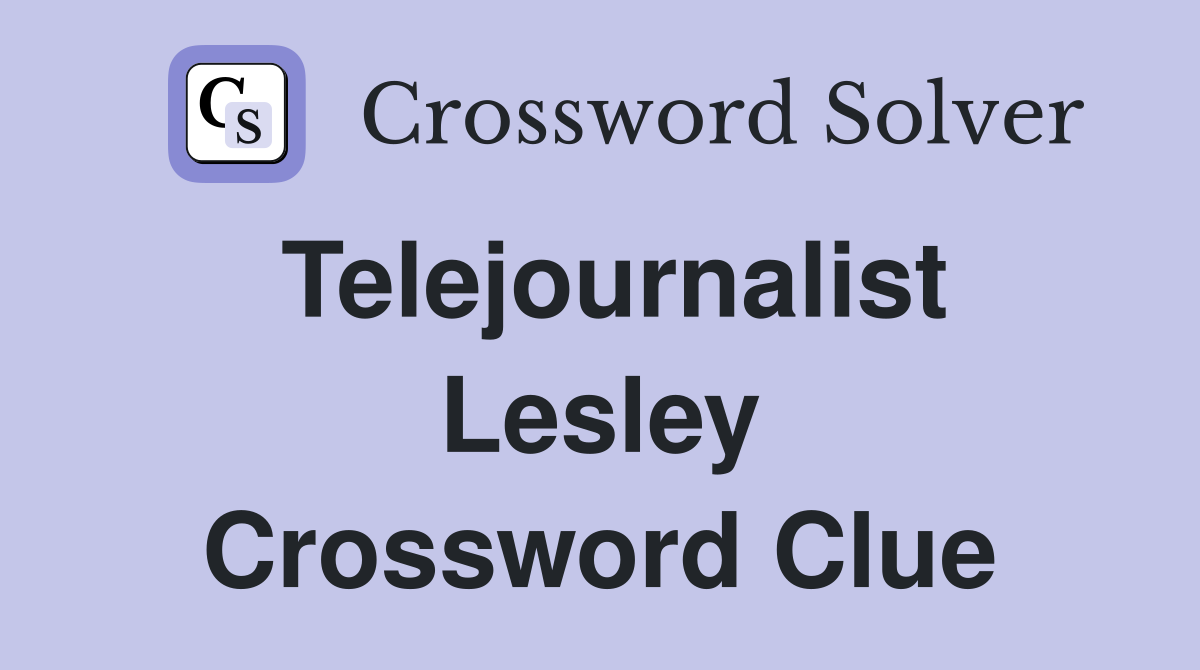Telejournalist Lesley Crossword Clue