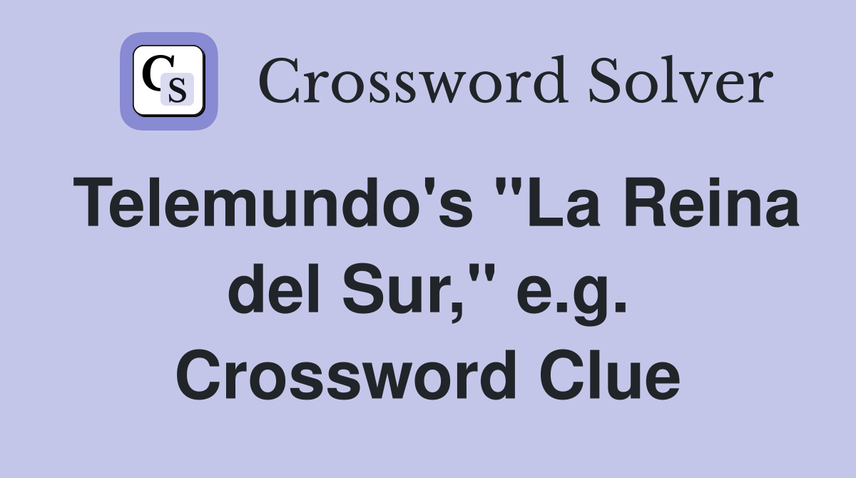 Telemundo's "La Reina del Sur," e.g. Crossword Clue