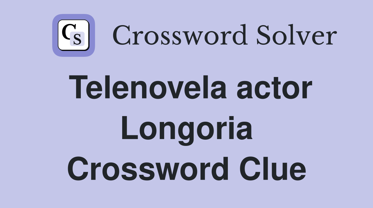 Telenovela actor Longoria Crossword Clue