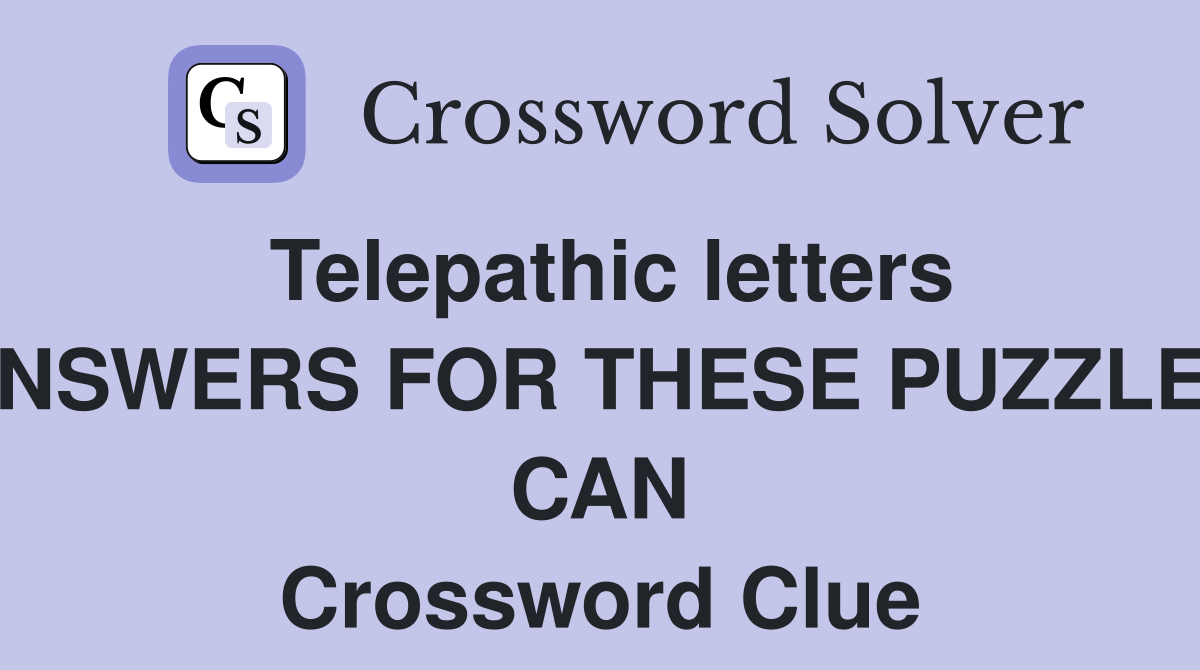 Telepathic letters ANSWERS FOR THESE PUZZLES CAN Crossword Clue