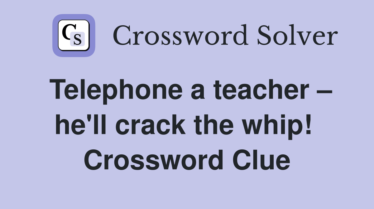 Telephone a teacher – he'll crack the whip!  Crossword Clue