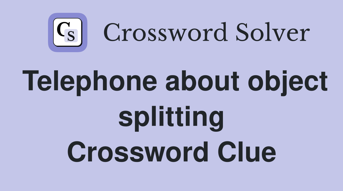 Telephone about object splitting Crossword Clue