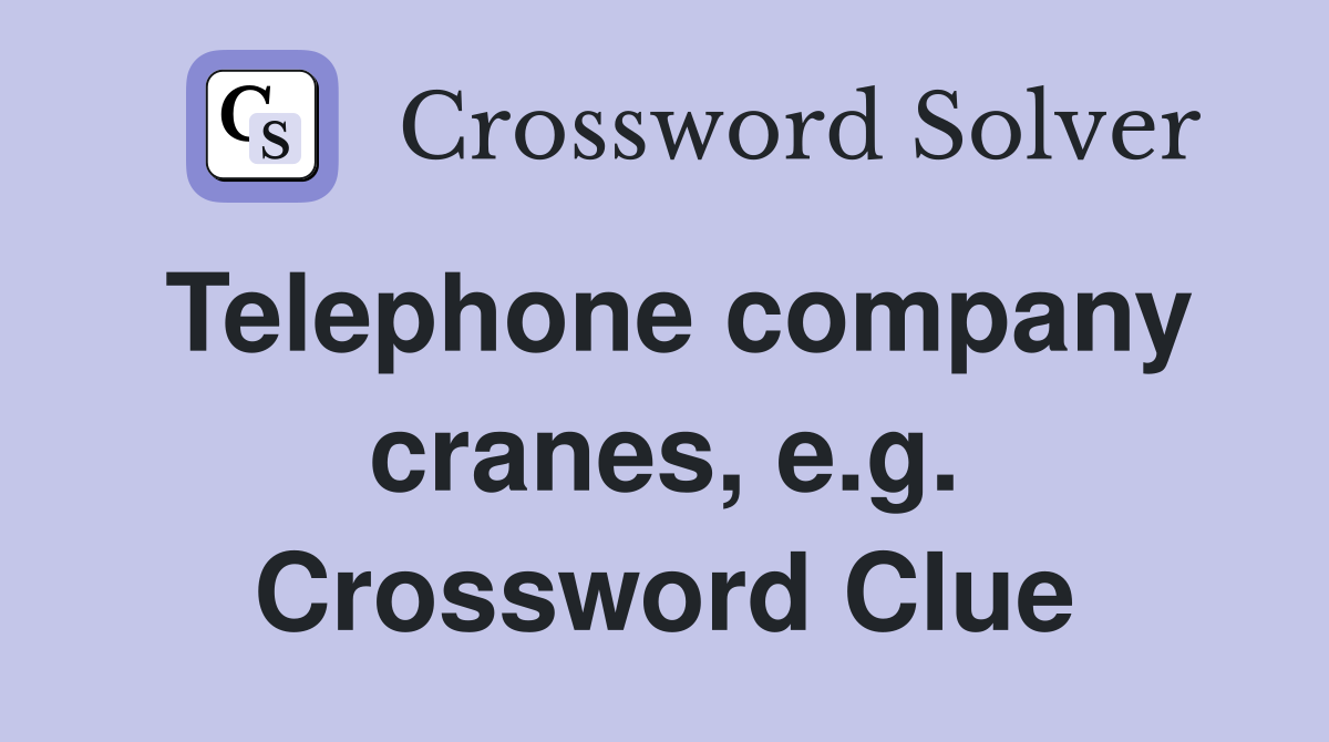 Telephone company cranes, e.g. Crossword Clue