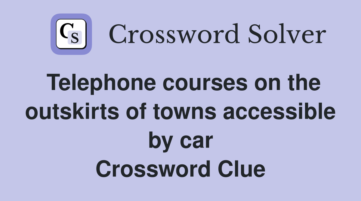 Telephone courses on the outskirts of towns accessible by car Crossword Clue