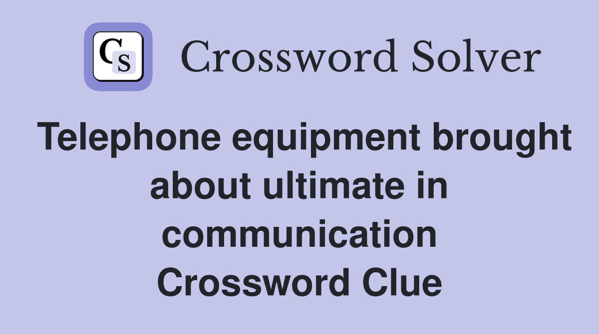 Telephone equipment brought about ultimate in communication Crossword Clue