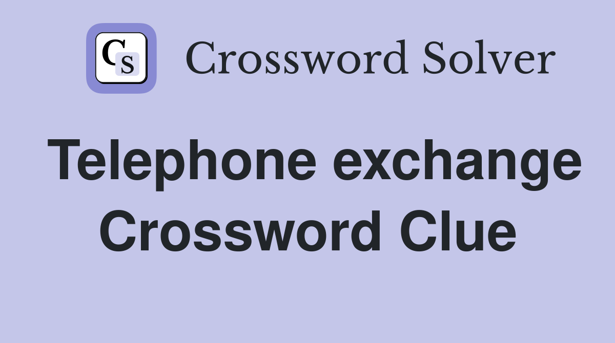Telephone exchange Crossword Clue