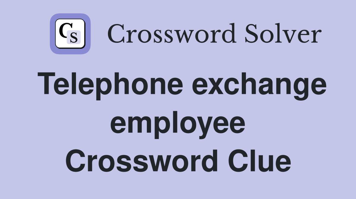 Telephone exchange employee Crossword Clue