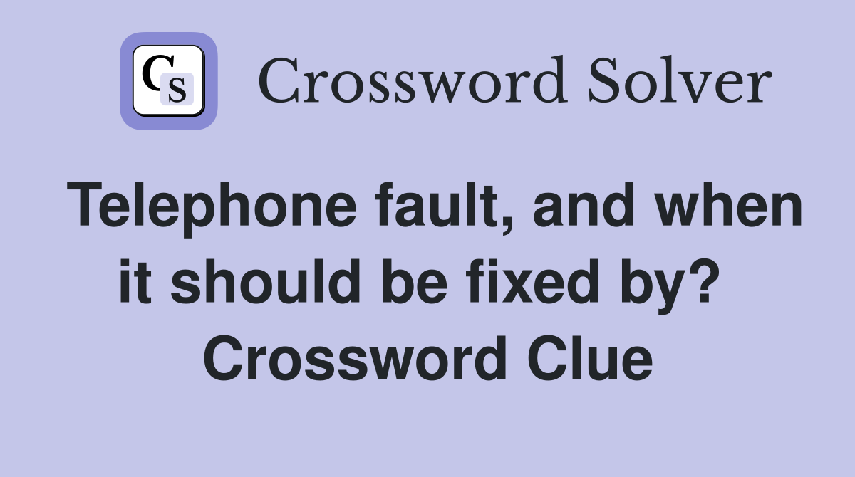 Telephone fault, and when it should be fixed by?  Crossword Clue