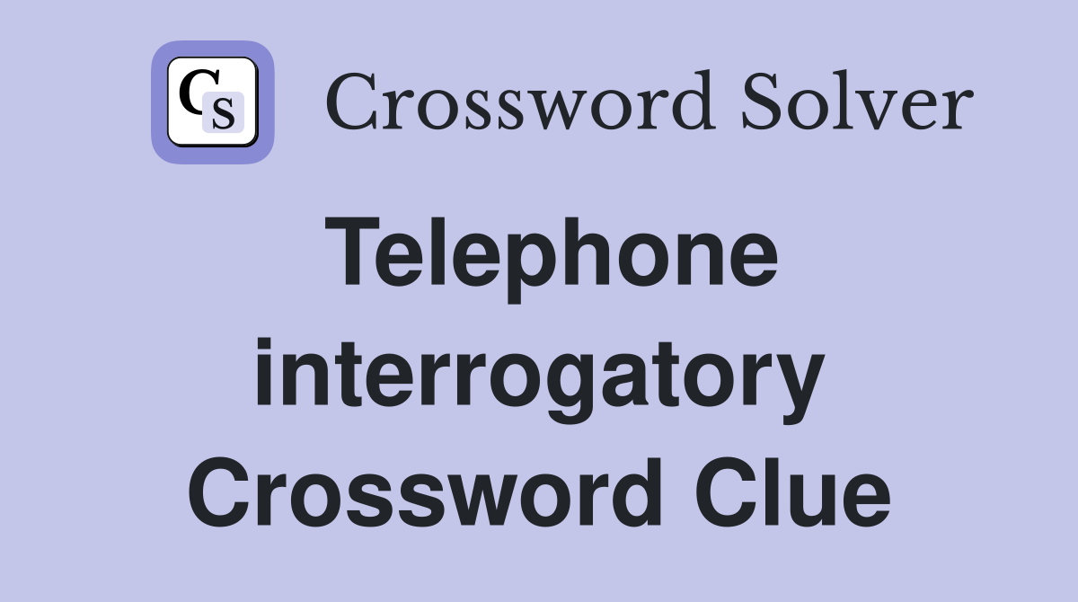 Telephone interrogatory Crossword Clue