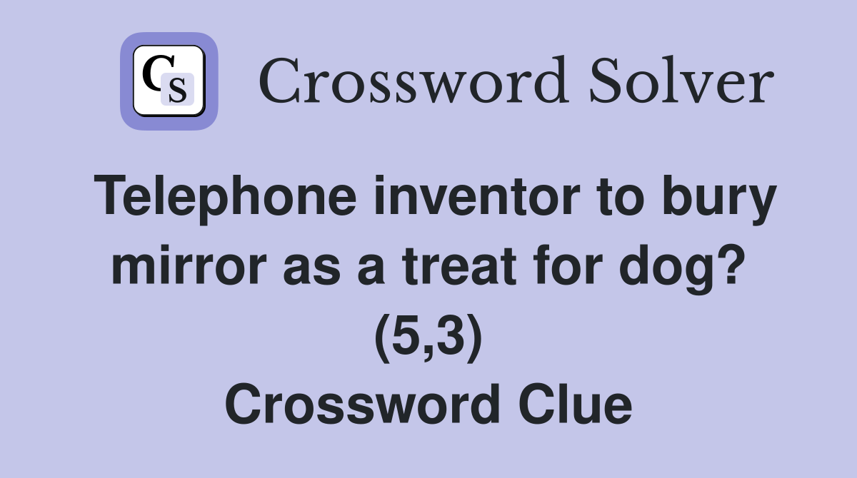 Telephone inventor to bury mirror as a treat for dog? (5,3) Crossword Clue