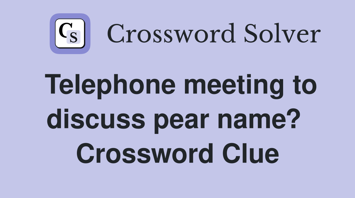 Telephone meeting to discuss pear name?  Crossword Clue
