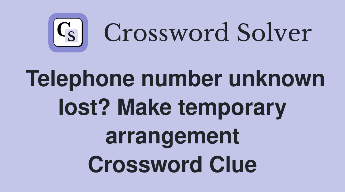 Telephone number unknown lost? Make temporary arrangement Crossword Clue