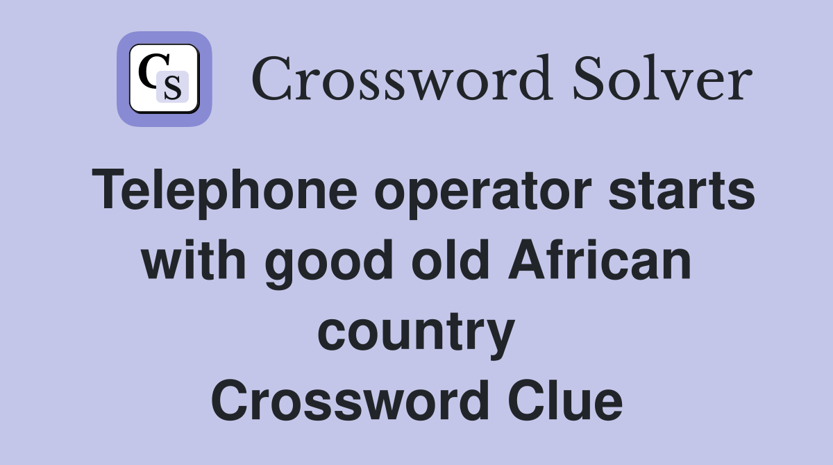 Telephone operator starts with good old African country Crossword Clue
