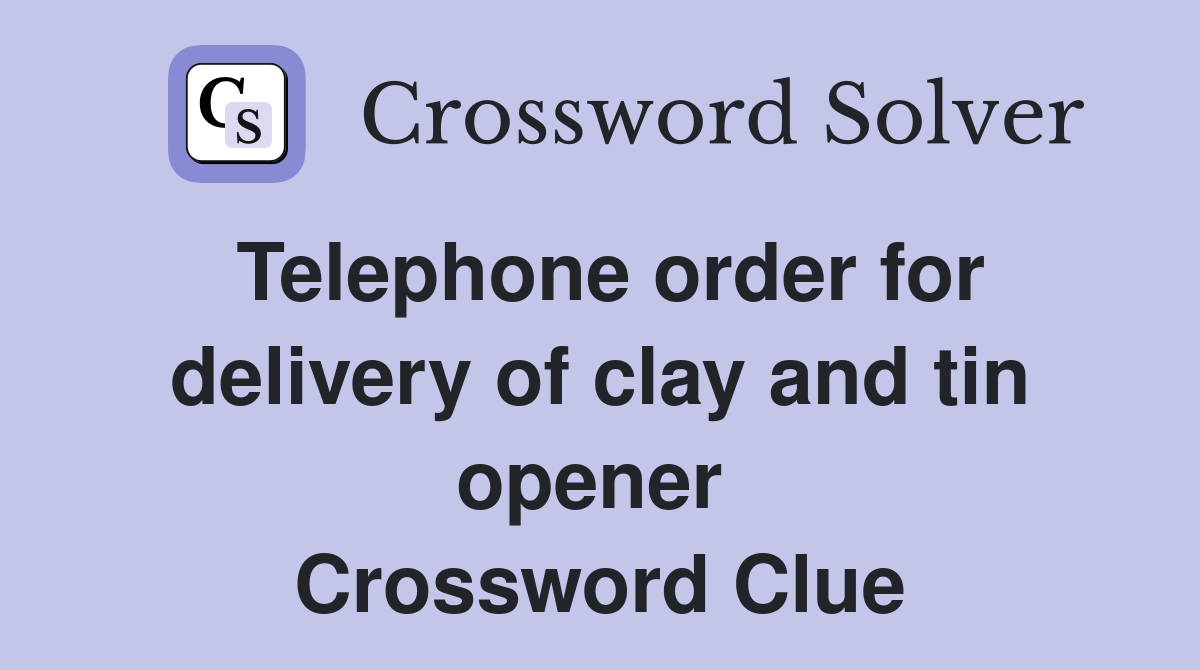 Telephone order for delivery of clay and tin opener  Crossword Clue